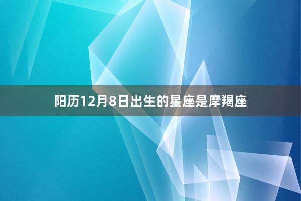 阳历12月8日出生的星座是摩羯座