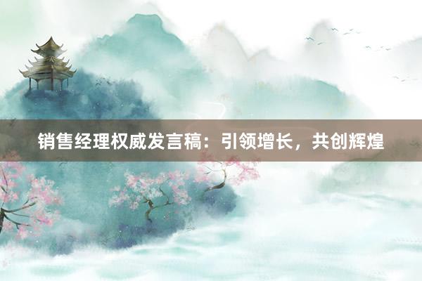 销售经理权威发言稿：引领增长，共创辉煌